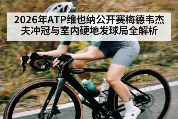 2026年ATP维也纳公开赛梅德韦杰夫冲冠与室内硬地发球局全解析