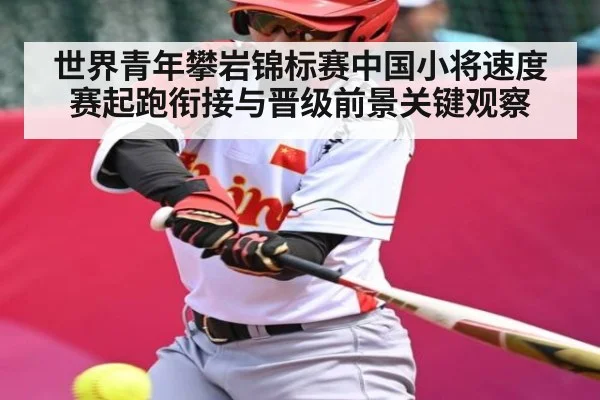 世界青年攀岩锦标赛中国小将速度赛起跑衔接与晋级前景关键观察